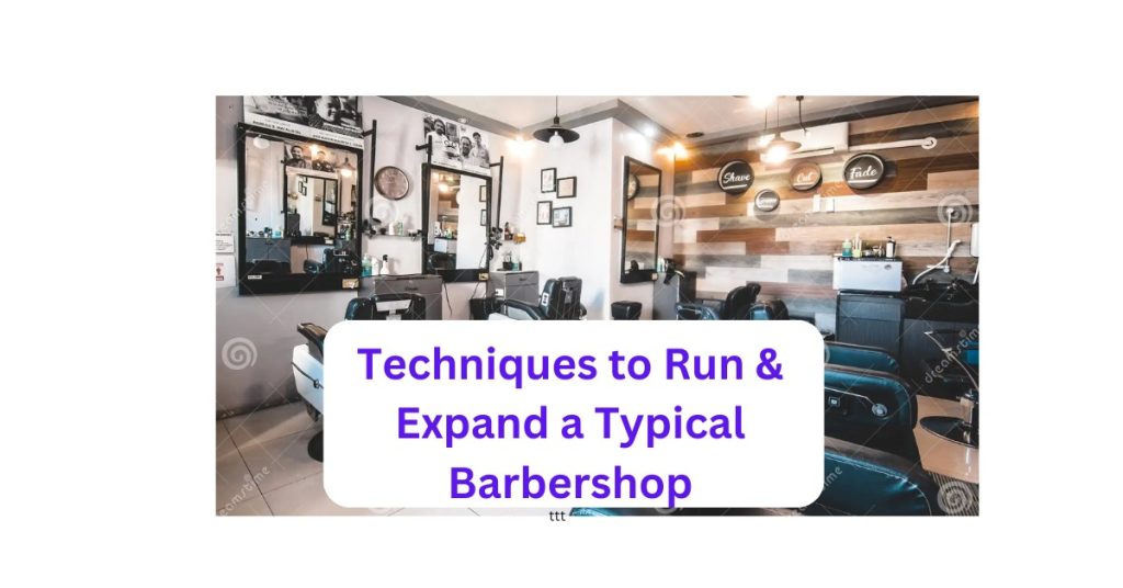 Techniques to Run & Expand a Typical Barbershop